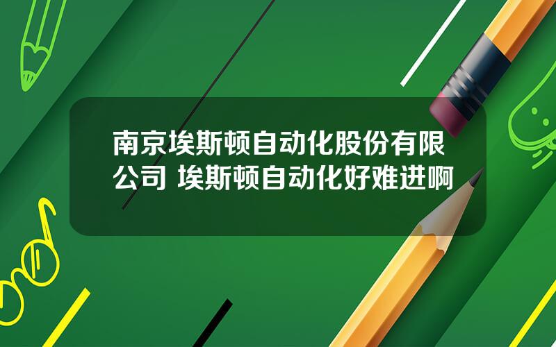 南京埃斯顿自动化股份有限公司 埃斯顿自动化好难进啊